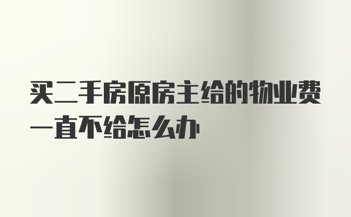 买二手房原房主给的物业费一直不给怎么办