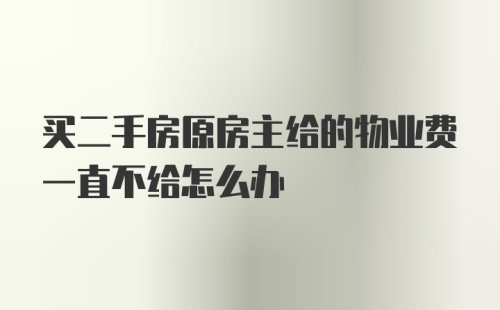 买二手房原房主给的物业费一直不给怎么办