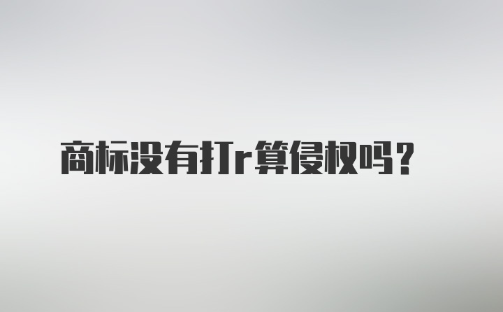 商标没有打r算侵权吗？