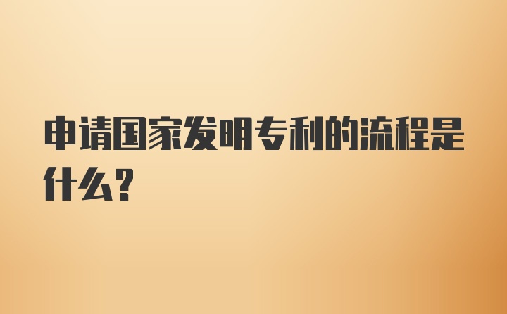 申请国家发明专利的流程是什么？