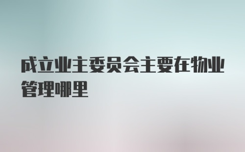 成立业主委员会主要在物业管理哪里