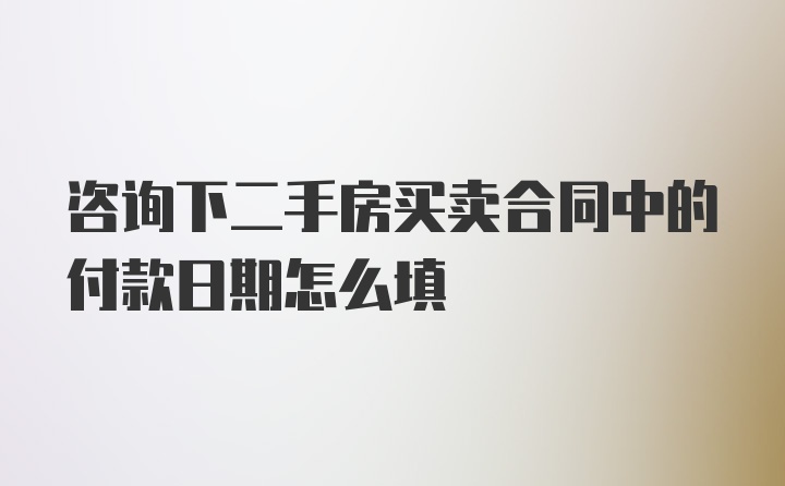 咨询下二手房买卖合同中的付款日期怎么填