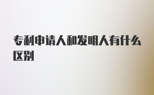 专利申请人和发明人有什么区别