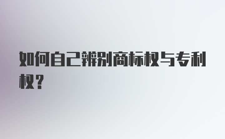 如何自己辨别商标权与专利权？