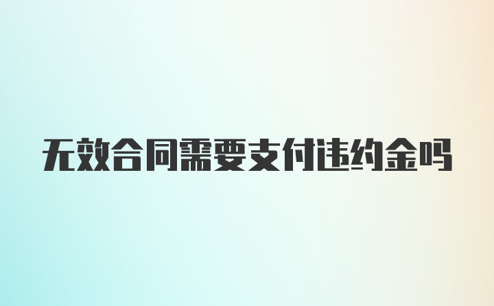 无效合同需要支付违约金吗