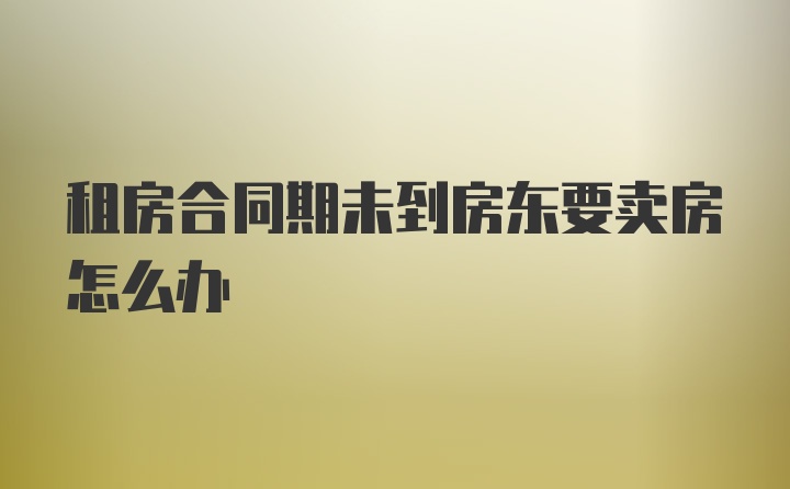 租房合同期未到房东要卖房怎么办