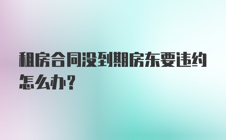 租房合同没到期房东要违约怎么办？