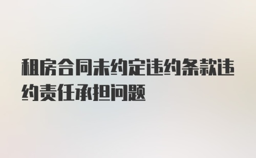 租房合同未约定违约条款违约责任承担问题