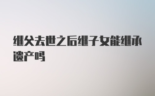 继父去世之后继子女能继承遗产吗