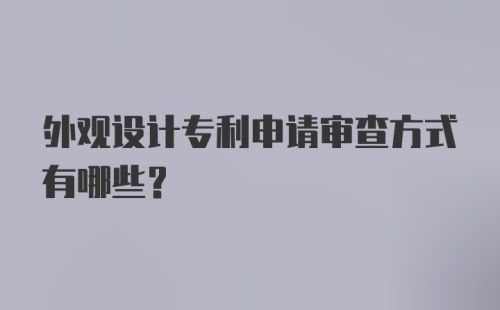 外观设计专利申请审查方式有哪些？