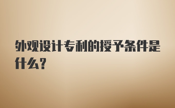 外观设计专利的授予条件是什么？