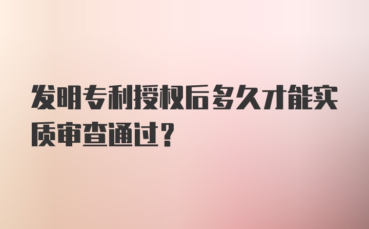 发明专利授权后多久才能实质审查通过？