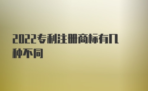 2022专利注册商标有几种不同