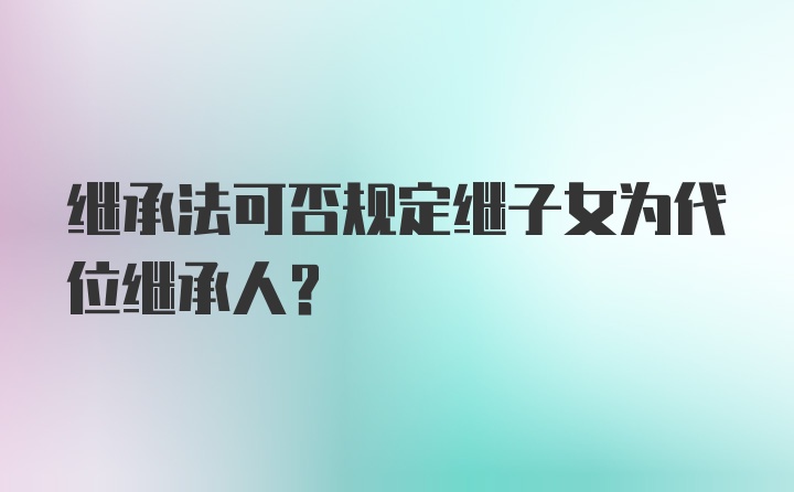 继承法可否规定继子女为代位继承人？