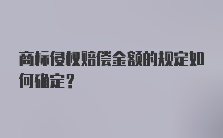 商标侵权赔偿金额的规定如何确定?