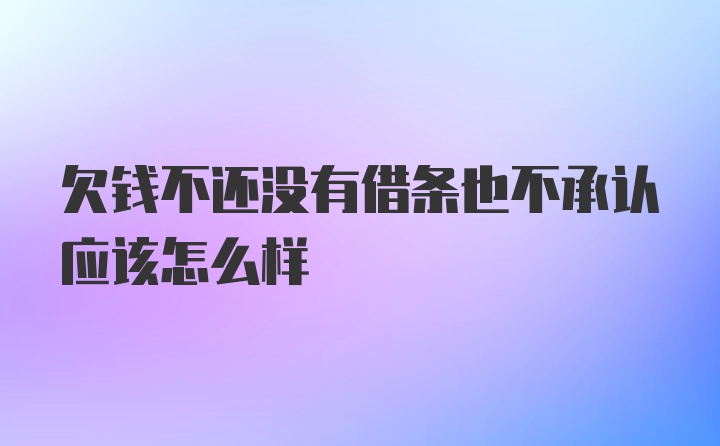 欠钱不还没有借条也不承认应该怎么样