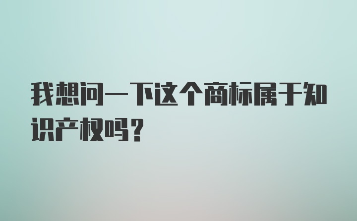 我想问一下这个商标属于知识产权吗？