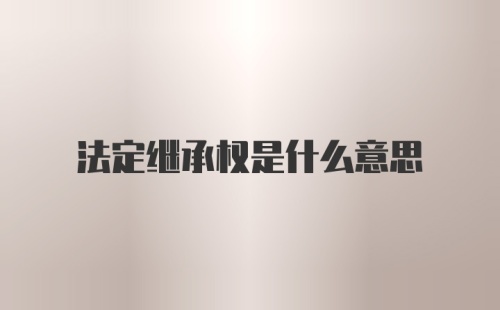 法定继承权是什么意思