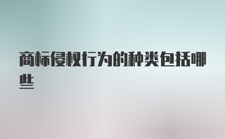 商标侵权行为的种类包括哪些