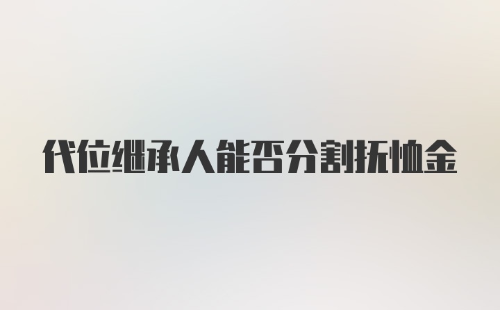 代位继承人能否分割抚恤金