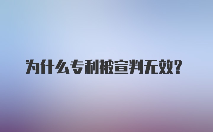 为什么专利被宣判无效？