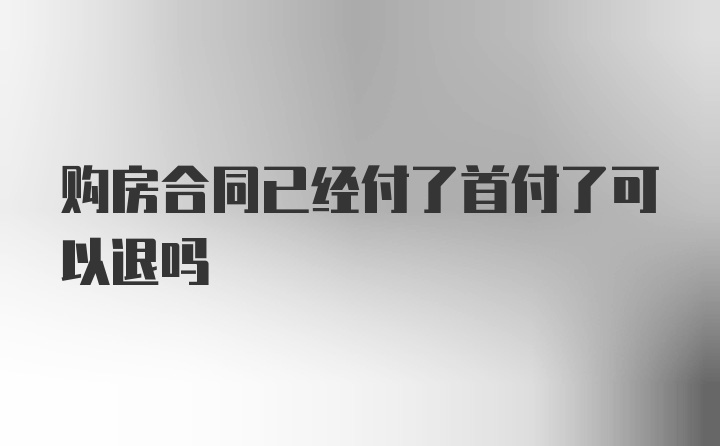 购房合同已经付了首付了可以退吗