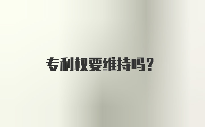 专利权要维持吗？