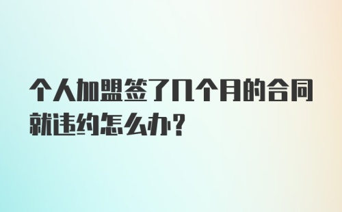 个人加盟签了几个月的合同就违约怎么办？