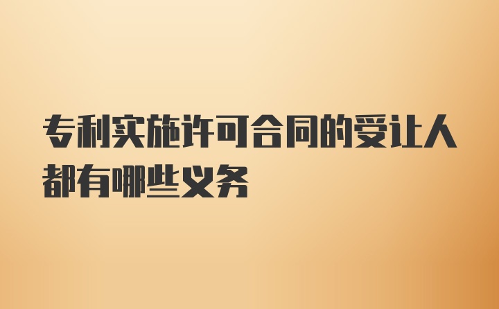 专利实施许可合同的受让人都有哪些义务