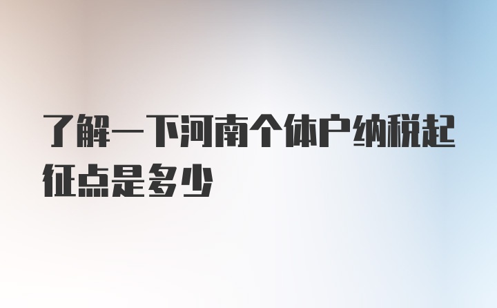 了解一下河南个体户纳税起征点是多少