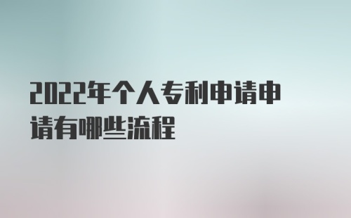 2022年个人专利申请申请有哪些流程