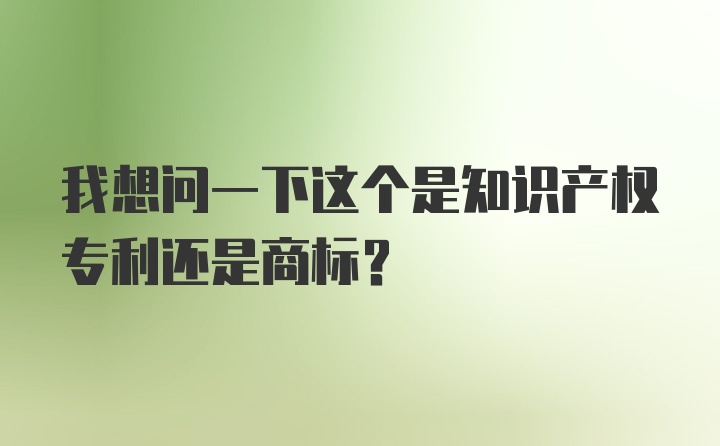 我想问一下这个是知识产权专利还是商标？