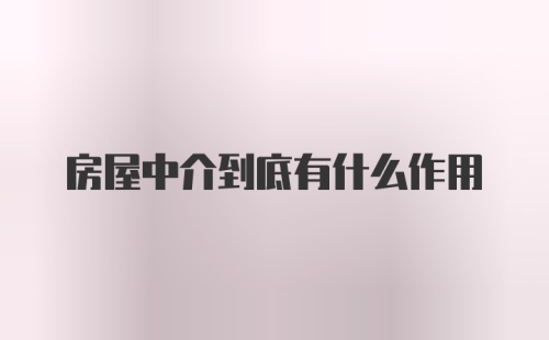 房屋中介到底有什么作用