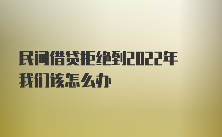 民间借贷拒绝到2022年我们该怎么办