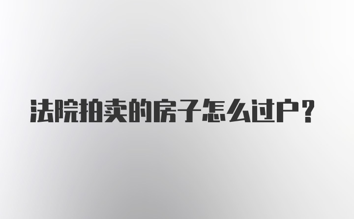 法院拍卖的房子怎么过户？