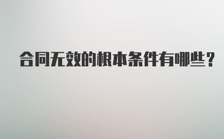 合同无效的根本条件有哪些？