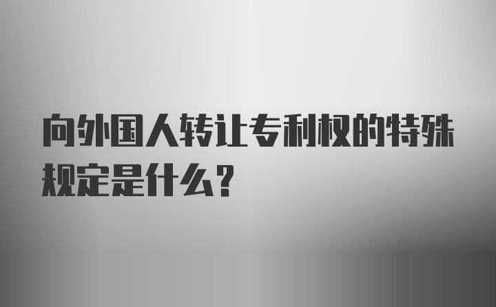 向外国人转让专利权的特殊规定是什么？