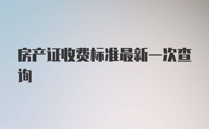 房产证收费标准最新一次查询