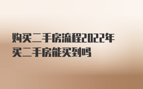 购买二手房流程2022年买二手房能买到吗