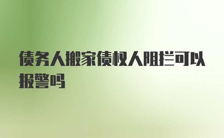 债务人搬家债权人阻拦可以报警吗