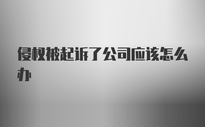 侵权被起诉了公司应该怎么办