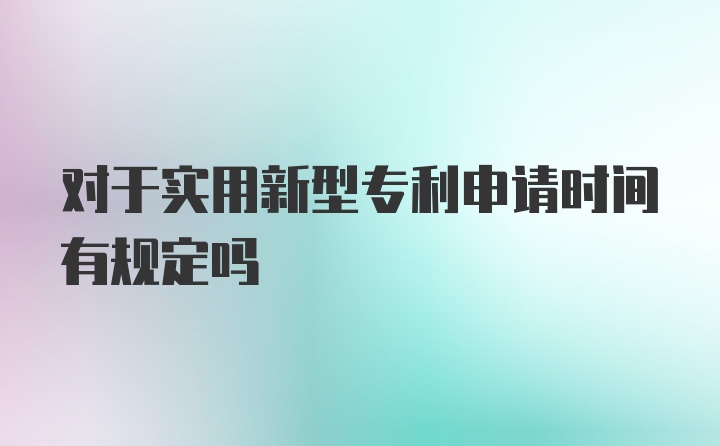 对于实用新型专利申请时间有规定吗