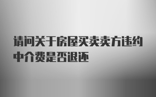 请问关于房屋买卖卖方违约中介费是否退还