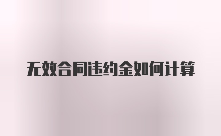 无效合同违约金如何计算