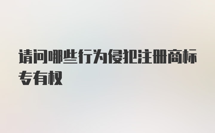 请问哪些行为侵犯注册商标专有权