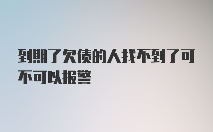 到期了欠债的人找不到了可不可以报警