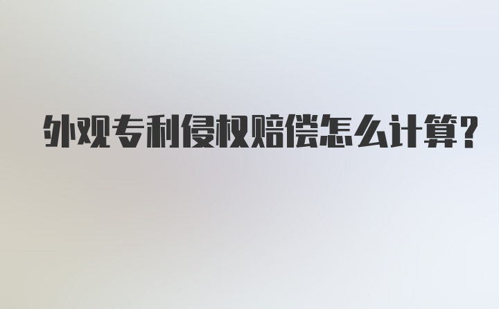 外观专利侵权赔偿怎么计算？