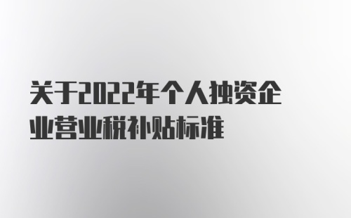 关于2022年个人独资企业营业税补贴标准