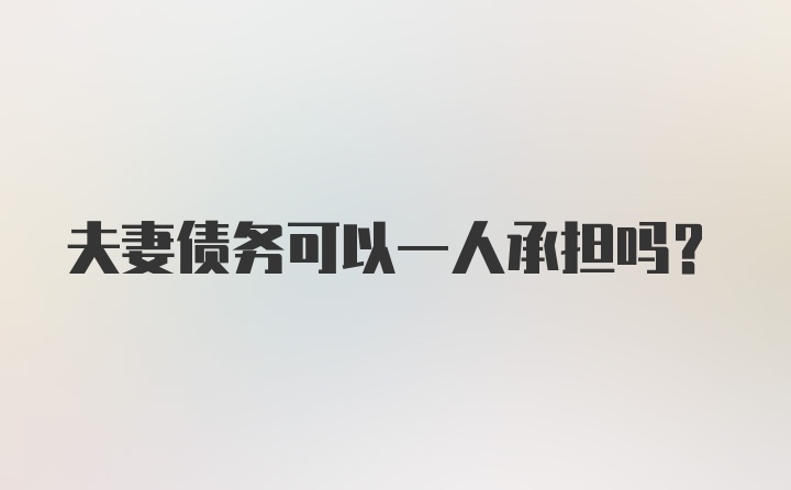 夫妻债务可以一人承担吗？