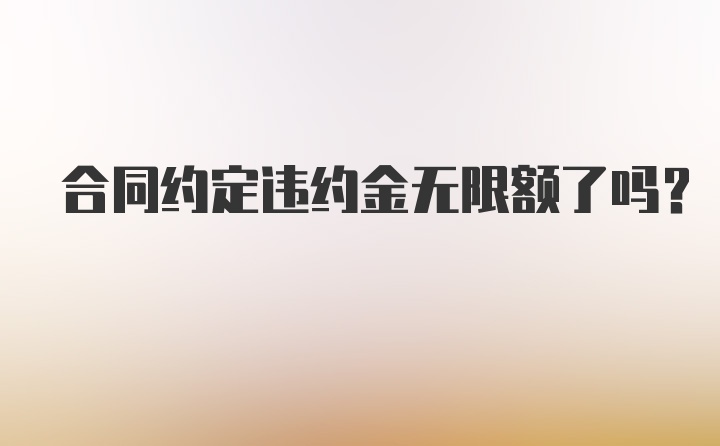 合同约定违约金无限额了吗?